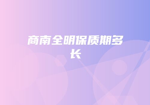 商南全明保质期多长