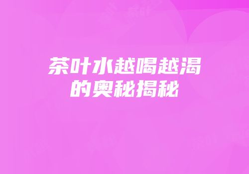 茶叶水越喝越渴的奥秘揭秘