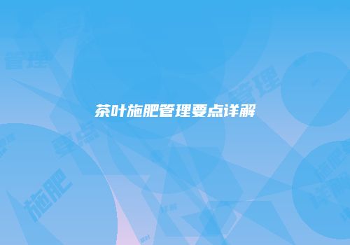 茶叶施肥管理要点详解