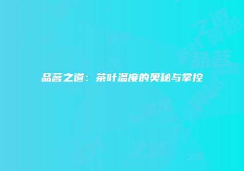品茗之道：茶叶温度的奥秘与掌控