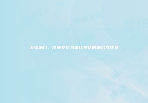 五福临门：传统文化与现代生活的融合与传承