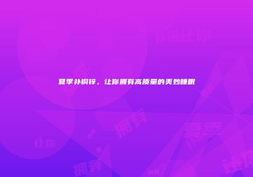 夏季补铜锌，让你拥有高质量的美妙睡眠