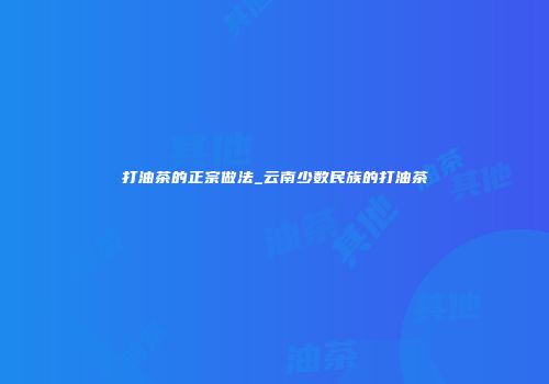 打油茶的正宗做法_云南少数民族的打油茶
