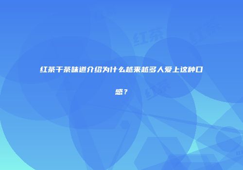 红茶干茶味道介绍为什么越来越多人爱上这种口感？