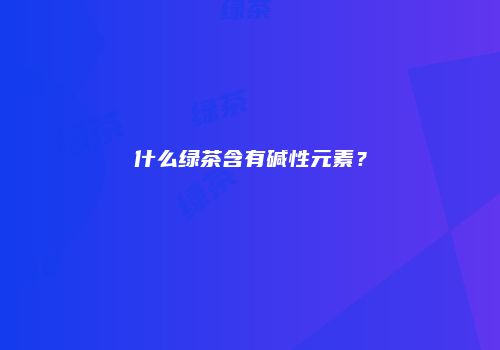 什么绿茶含有碱性元素？