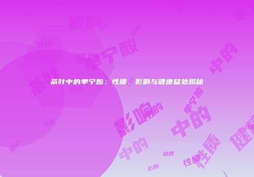茶叶中的单宁酸：性质、影响与健康益处揭秘