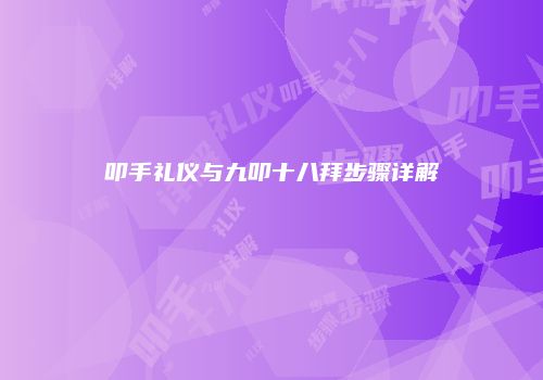 叩手礼仪与九叩十八拜步骤详解