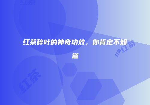红茶碎叶的神奇功效，你肯定不知道