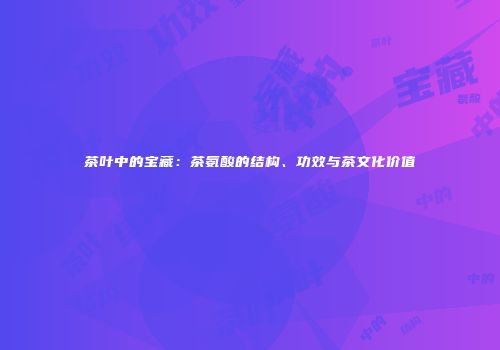 茶叶中的宝藏：茶氨酸的结构、功效与茶文化价值