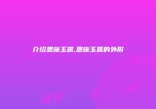 介绍恩施玉露,恩施玉露的外形