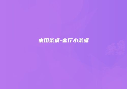 家用茶桌-客厅小茶桌