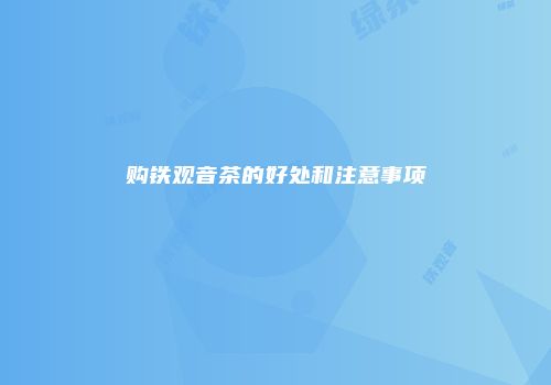 购铁观音茶的好处和注意事项
