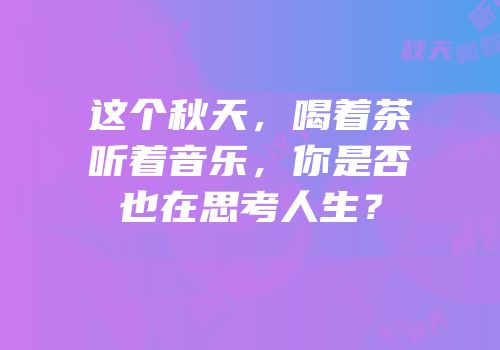 这个秋天，喝着茶听着音乐，你是否也在思考人生？