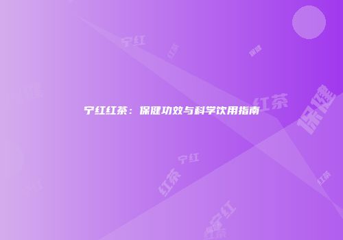 宁红红茶：保健功效与科学饮用指南