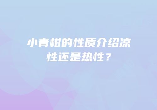 小青柑的性质介绍凉性还是热性？