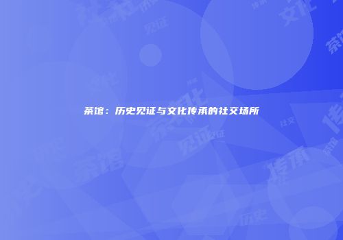 茶馆：历史见证与文化传承的社交场所