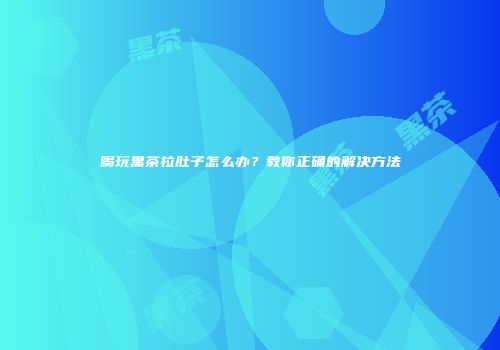 喝玩黑茶拉肚子怎么办？教你正确的解决方法