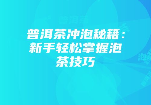 普洱茶冲泡秘籍：新手轻松掌握泡茶技巧