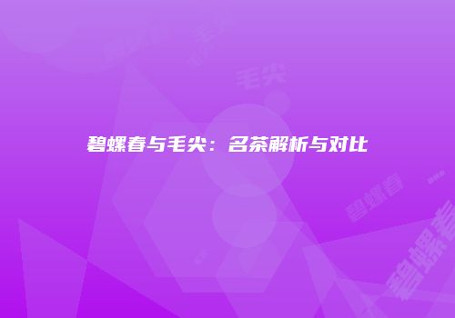 碧螺春与毛尖：名茶解析与对比