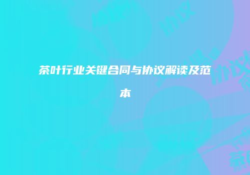 茶叶行业关键合同与协议解读及范本