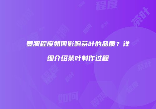 萎凋程度如何影响茶叶的品质？详细介绍茶叶制作过程