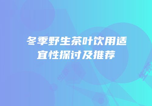 冬季野生茶叶饮用适宜性探讨及推荐