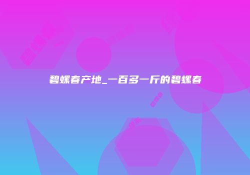 碧螺春产地_一百多一斤的碧螺春