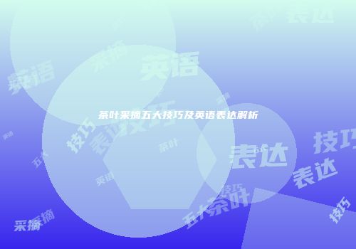 茶叶采摘五大技巧及英语表达解析