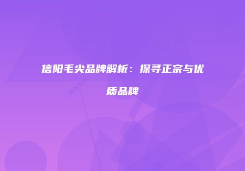 信阳毛尖品牌解析：探寻正宗与优质品牌