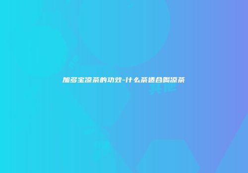 加多宝凉茶的功效-什么茶适合喝凉茶