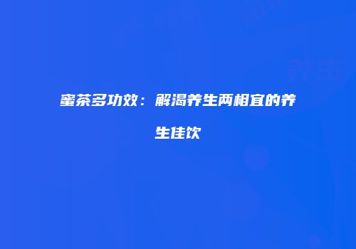 蜜茶多功效：解渴养生两相宜的养生佳饮