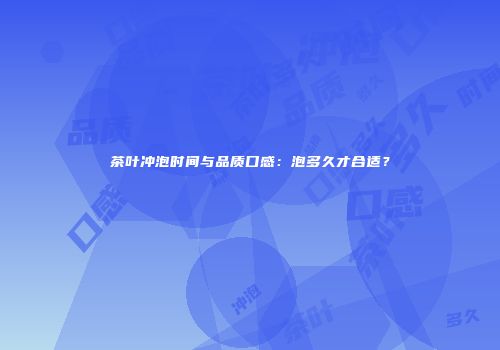 茶叶冲泡时间与品质口感：泡多久才合适？