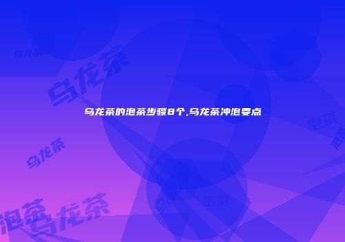 乌龙茶的泡茶步骤8个,乌龙茶冲泡要点