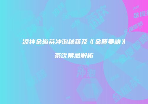 凉拌金璇茶冲泡秘籍及《金匮要略》茶饮禁忌解析