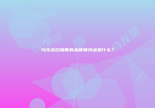 乌龙茶白瑞香的品质和特点是什么？
