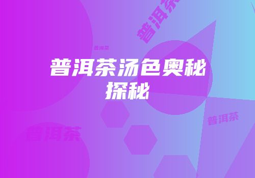 普洱茶汤色奥秘探秘