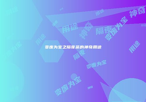 变废为宝之隔夜茶的神奇用途