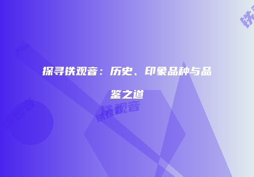 探寻铁观音：历史、印象品种与品鉴之道