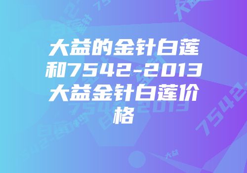 大益的金针白莲和7542-2013大益金针白莲价格