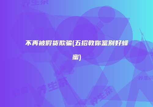 不再被假货欺骗(五招教你鉴别好蜂蜜)