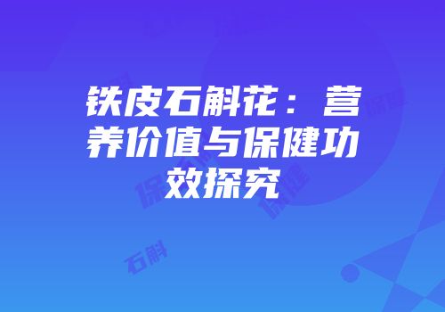 铁皮石斛花：营养价值与保健功效探究