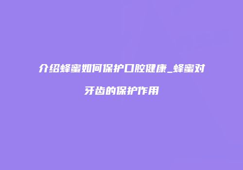 介绍蜂蜜如何保护口腔健康_蜂蜜对牙齿的保护作用