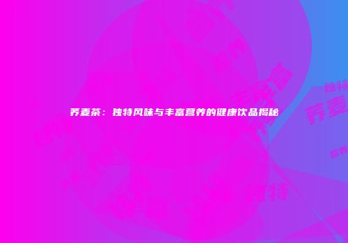 荞麦茶：独特风味与丰富营养的健康饮品揭秘
