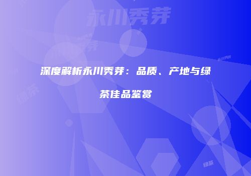 深度解析永川秀芽：品质、产地与绿茶佳品鉴赏