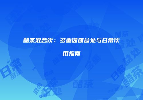 醋茶混合饮：多重健康益处与日常饮用指南