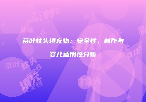 茶叶枕头填充物：安全性、制作与婴儿适用性分析