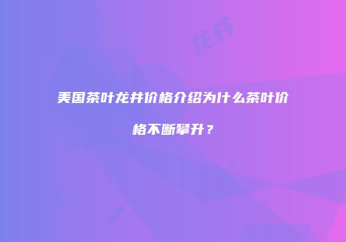 美国茶叶龙井价格介绍为什么茶叶价格不断攀升？