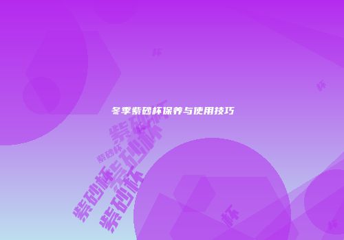 冬季紫砂杯保养与使用技巧