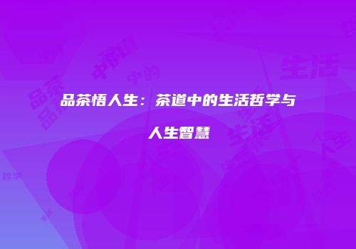 品茶悟人生：茶道中的生活哲学与人生智慧