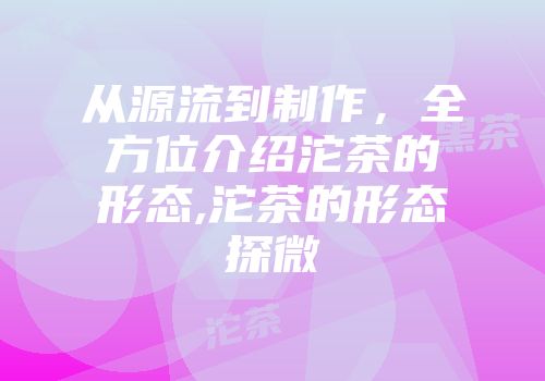 从源流到制作，全方位介绍沱茶的形态,沱茶的形态探微